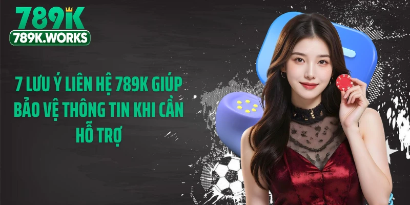 7 lưu ý liên hệ 789K giúp bảo vệ thông tin khi cần hỗ trợ
