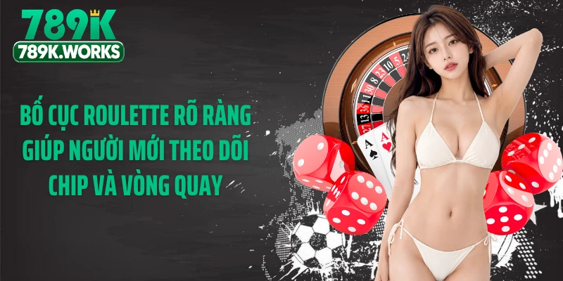 Bố cục roulette rõ ràng giúp người mới theo dõi chip và vòng quay