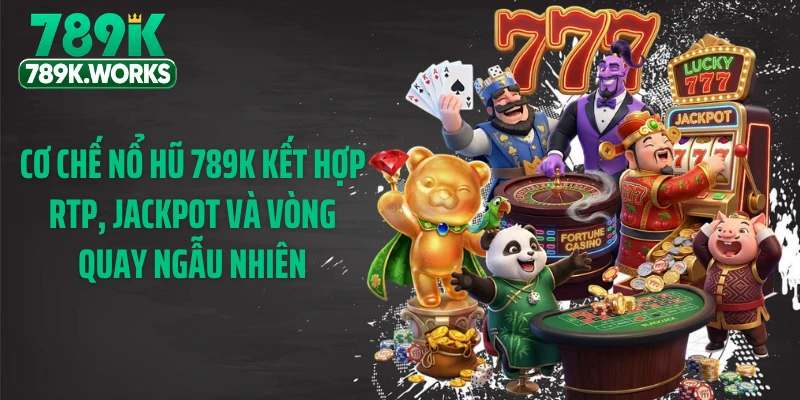 Cơ chế nổ hũ 789K kết hợp RTP, jackpot và vòng quay ngẫu nhiên