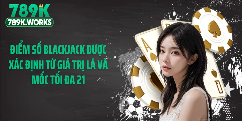 Điểm số Blackjack được xác định từ giá trị lá và mốc tối đa 21