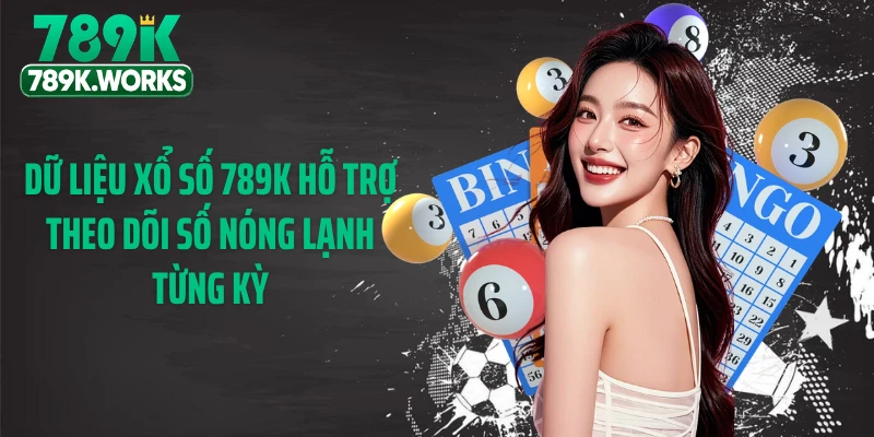 Dữ liệu xổ số 789K hỗ trợ theo dõi số nóng lạnh từng kỳ
