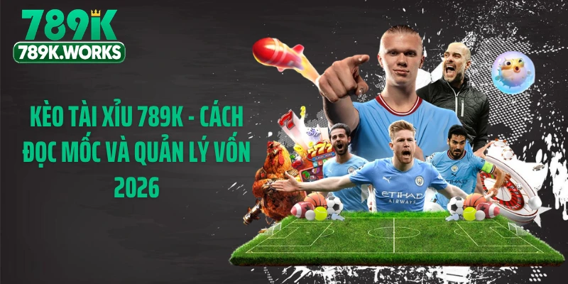 Kèo Tài Xỉu 789K - Cách Đọc Mốc Và Quản Lý Vốn 2026