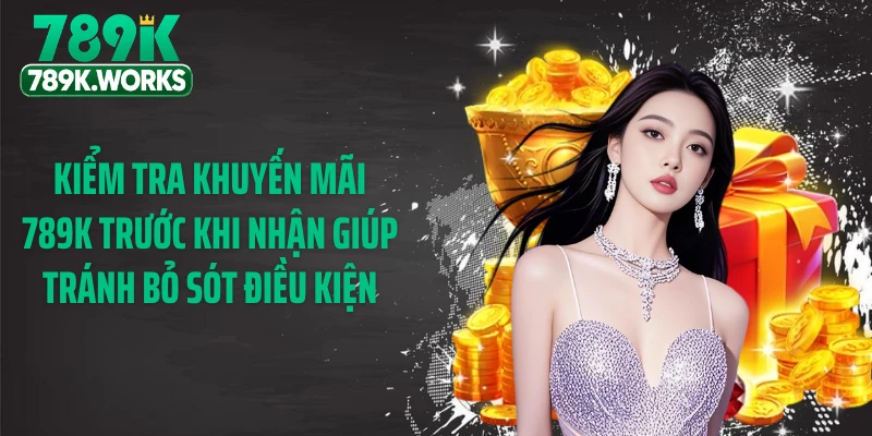 Kiểm tra khuyến mãi 789K trước khi nhận giúp tránh bỏ sót điều kiện