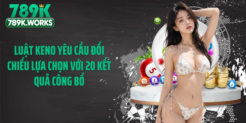 Luật Keno yêu cầu đối chiếu lựa chọn với 20 kết quả công bố