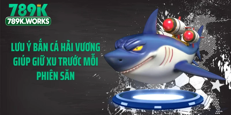 Lưu ý bắn cá hải vương giúp giữ xu trước mỗi phiên săn