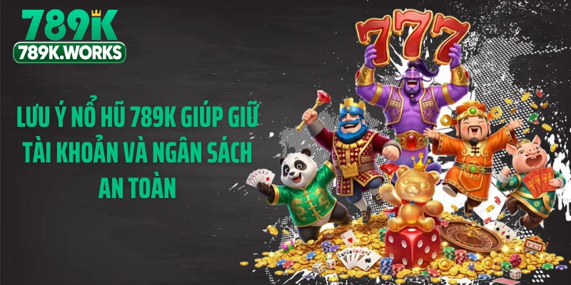 Lưu ý nổ hũ 789K giúp giữ tài khoản và ngân sách an toàn