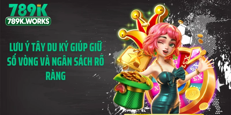Lưu ý tây du ký giúp giữ số vòng và ngân sách rõ ràng