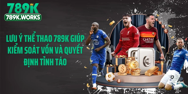 Lưu ý thể thao 789K giúp kiểm soát vốn và quyết định tỉnh táo