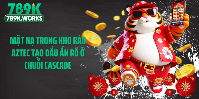 Mặt nạ trong kho báu aztec tạo dấu ấn rõ ở chuỗi Cascade