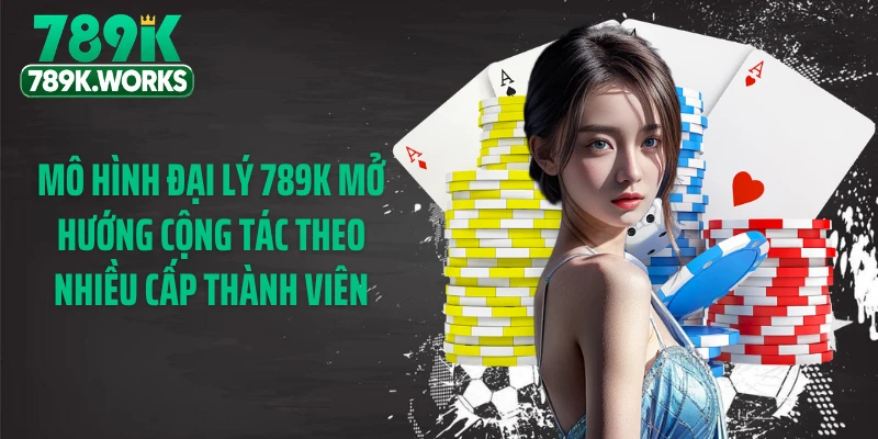 Mô hình đại lý 789K mở hướng cộng tác theo nhiều cấp thành viên