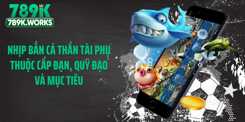 Nhịp bắn cá thần tài phụ thuộc cấp đạn, quỹ đạo và mục tiêu