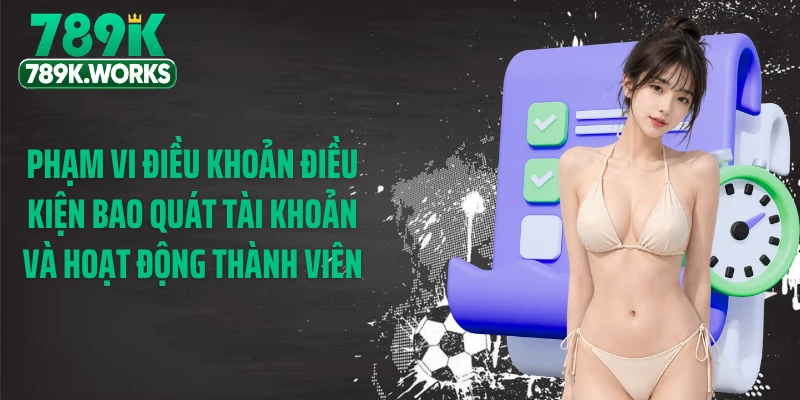 Phạm vi điều khoản điều kiện bao quát tài khoản và hoạt động thành viên