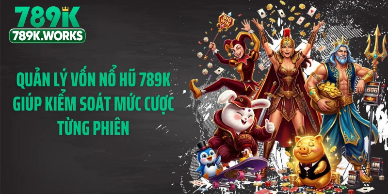 Quản lý vốn nổ hũ 789K giúp kiểm soát mức cược từng phiên